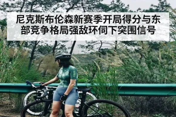 尼克斯布伦森新赛季开局得分与东部竞争格局强敌环伺下突围信号 - Baccarat